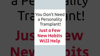 You Don’t Need a Personality Transplant! Just a Few New Habits Will Help