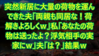 【スカッとする話】突然新居に大量の荷物を運んできた夫「両親も同居な！荷解きよろしくｗ」私「あなたの荷物は送ったよ？浮気相手の実家にｗ」夫「は？」結果ｗ【修羅場】