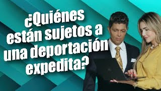 ¿Quiénes están sujetos a una deportación expedita?