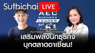 เสริมพลังนักธุรกิจบุกตลาดอาเซียน!: Suthichai Live 14-3-2567