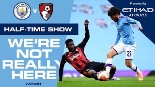 LIVE | HALF-TIME Update | Man City 2-0 Bournemouth | #WNRH We're Not Really Here