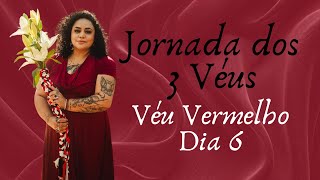 Jornada dos 3 Véus - Véu Vermelho: dia 6