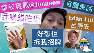 《掌紋實戰篇01@廣東話》の Edan Lui 呂爵安 | 我睇錯咗佢 | 好想佢拆我招牌 | 爵屎門要幫佢好好照顧身體 | 顧家男孩 - Jocason 算命師