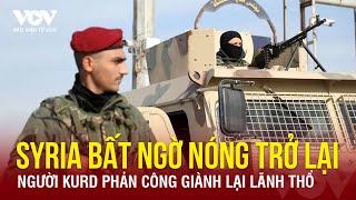 Syria bất ngờ nóng trở lại, người Kurd phản công chiếm lại loạt khu vực phe đối lập |Báo Điện tử VOV