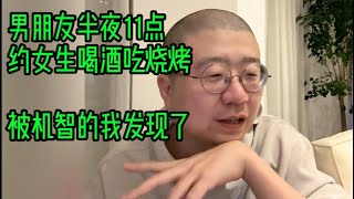 男朋友半夜11点约女生喝酒吃烧烤，被机智的我发现了