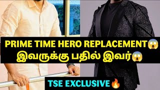 Prime Time Hero Replacement😱 இவருக்கு பதில் இவர்😱 TSE Exclusive🔥