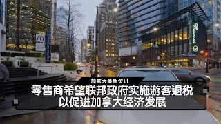 零售商希望联邦政府实施游客退税，以促进加拿大经济发展