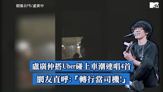 【M有料】盧廣仲搭Uber高水準飆唱《刻在》網笑：可以抵車費嗎｜MTV NEWS