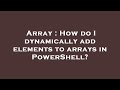 Array : How do I dynamically add elements to arrays in PowerShell?