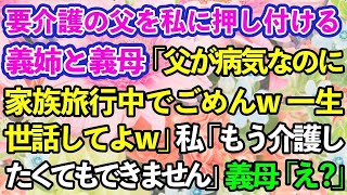 【スカッとする話】要介護の父を私に押し付けて家族旅行に行った義姉と義母「一生介護よろしくw」→1年後、肉親を捨てたニートDQNが泣きついてきたが…【修羅場】