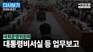 [국회방송 생중계] 국회운영위원회 - 대통령비서실 등 업무보고 (24.8.27.)