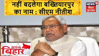 Bakhtiyarpur का नाम बदलने के नाम CM Nitish के बदले तेवर, कहा बख्तियारपुर मेरा जन्म स्थान |Apna Bihar