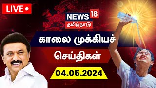 🔴LIVE: News18 Tamil Nadu | காலை முக்கியச் செய்திகள் - 04 May 2024 | Today Morning News | Summer