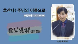 [팔당교회] 주일설교 2021.03.28ㅣ호산나! 주님의 이름으로ㅣ손대욱목사