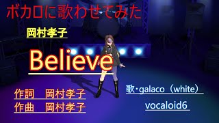 ボカロに歌わせてみた　岡村孝子　Believe　歌　vocaloid6　galaco（white）