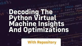 decoding the python virtual machine insights and optimizations