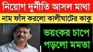 ভয়ঙ্কর চাপে পড়ল মমতার নাম ফাঁস করল দুর্নীতির আসল মাথার কালীঘাটের কাকু।