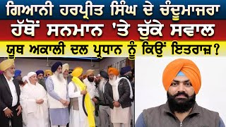 Giani Harpreet Singh ਦੇ Chandumajra ਹੱਥੋਂ ਸਨਮਾਨ 'ਤੇ ਚੁੱਕੇ ਸਵਾਲ ਯੂਥ ਅਕਾਲੀ ਦਲ ਪ੍ਰਧਾਨ ਨੂੰ ਕਿਉਂ ਇਤਰਾਜ਼ ?