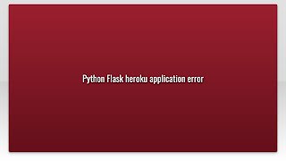 Python Flask heroku application error