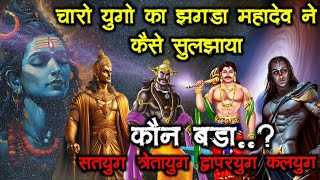 चारो युगों में झगड़ा क्यों हुआ | चार युग मे कौन बड़ा | महादेव ने चार युग का समाधान कैसे किया