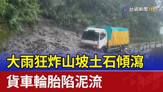 大雨狂炸山坡土石傾瀉 貨車輪胎陷泥流