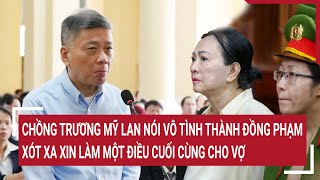 Điểm nóng: Chồng Trương Mỹ Lan nói vô tình thành đồng phạm, xót xa xin làm điều cuối cùng cho vợ