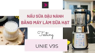 Nấu thử sữa đậu nành bằng máy làm sữa hạt Unie V9S. Hướng dẫn sử dụng máy