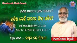 ମଣିଷ କେଉଁ ବାଟରେ ଯିବା ଉଚିତ ? HUMAN LIFE AND WHAT IS THE RIGHT WAY OF THE LIFE ? ISWAR TRIPATHI