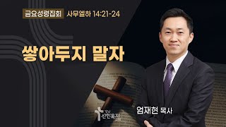 23.05.12.(금요성령집회) 쌓아두지 말자 / 엄재현 목사