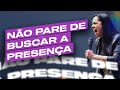 NÃO PARE DE BUSCAR A PRESENÇA | Camila Barros