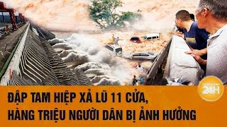 Đập Tam Hiệp xả lũ 11 cửa, hàng triệu người dân bị ảnh hưởng