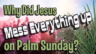 Why Did Jesus Mess Everything Up On Palm Sunday?