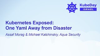 Kubernetes Exposed: One Yaml Away from Disaster - Assaf Morag & Michael Katchinskiy, Aqua Security