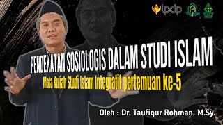 Pertemuan 5 | PENDEKATAN SOSIOLOGIS DALAM STUDI ISLAM Oleh Dr. Taufiqur Rohman, M.Sy.