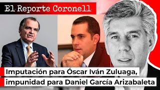 EL REPORTE CORONELL | Imputación para Óscar Iván Zuluaga, impunidad para Daniel García Arizabaleta