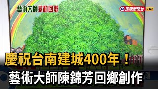 慶祝台南建城400年！　藝術大師陳錦芳回鄉創作－民視新聞