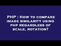 PHP : How to compare image similarity using php regardless of scale, rotation?
