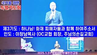 제3기도 : 하나님! 화재 피해자들과 함께 하여주소서 (인도:이창남목사/OC교협 회장, 주님의손길교회) 국가를 위한 특별기도회 (OC지역) 2025.1.31 오후7시 은혜한인교회