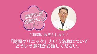 城西名原訪問クリニックへの質問と回答（１）「訪問クリニック」という名称について、どういう意味かお話しください。