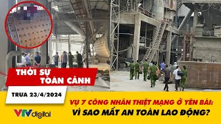 Thời sự toàn cảnh trưa 23/4: Vụ tai nạn 7 công nhân thiệt mạng ở Yên Bái: Sai sót ở đâu? | VTV24