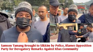 Samson Tamang Brought to Sikkim by Police,Blames Opposition Party for Remarks Against Khas Community