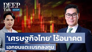 ‘เศรษฐกิจไทย’  ไร้อนาคต เอกชนแตะเบรกลงทุน | DEEP Talk