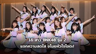 ชวนเค้าคุย 16 สาว #BNK48 รุ่น 2 แจกความสดใส พูดคุยทุกเรื่องราว