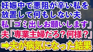 【スカッとする話】妊娠中で悪阻が辛い私を放置して何もしない夫。私「重いの辛いからゴミ出しお願い」夫「は？専業主婦だよね？何様？」→出産後、夫が病気になったので...【修羅場】【総集編】