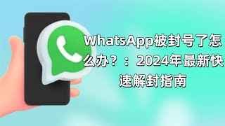 WhatsApp被封号了怎么办？：2024年最新快速解封指南#WhatsApp账号封禁#解决WhatsApp封号#WhatsApp账号解封#WhatsApp账户问题