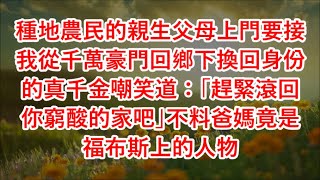 種地農民的親生父母上門要接我從千萬豪門回鄉下換回身份的真千金嘲笑道：「趕緊滾回你窮酸的家吧」不料爸媽竟是福布斯上的人物 #心書時光 #為人處事 #生活經驗 #情感故事 #唯美频道 #爽文   720