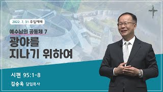 예수님의 공동체 7 : 광야를 지나기 위하여ㅣ김승욱 목사ㅣ2022.07.31