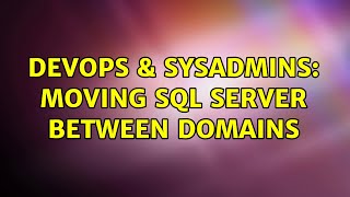DevOps & SysAdmins: Moving SQL Server between domains (2 Solutions!!)