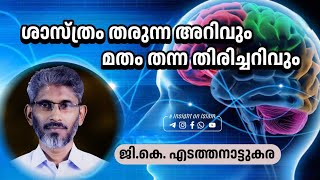 ശാസ്ത്രം തരുന്ന അറിവും മതം തന്ന തിരിച്ചറിവും |GK Edathanattukara