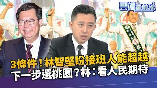 新竹市長3條件！ 林智堅盼接班人能超越 下一步選桃園市長？林智堅：看人民的期待｜雲端最前線 EP996精華